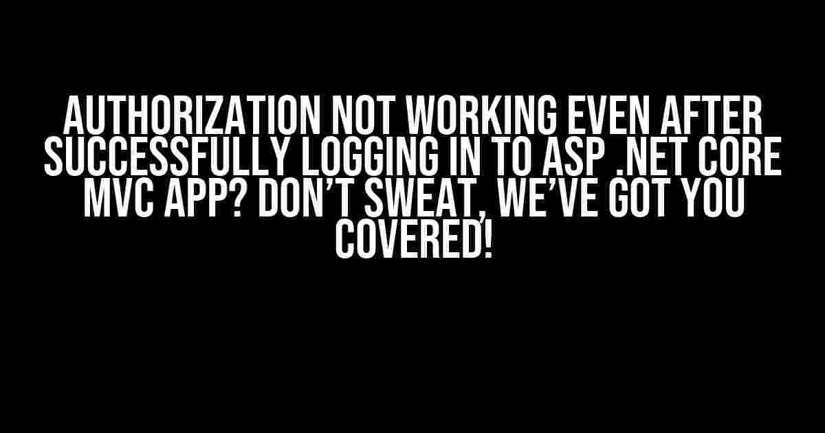 Authorization not working even after successfully logging in to ASP .NET Core MVC app? Don’t sweat, we’ve got you covered!