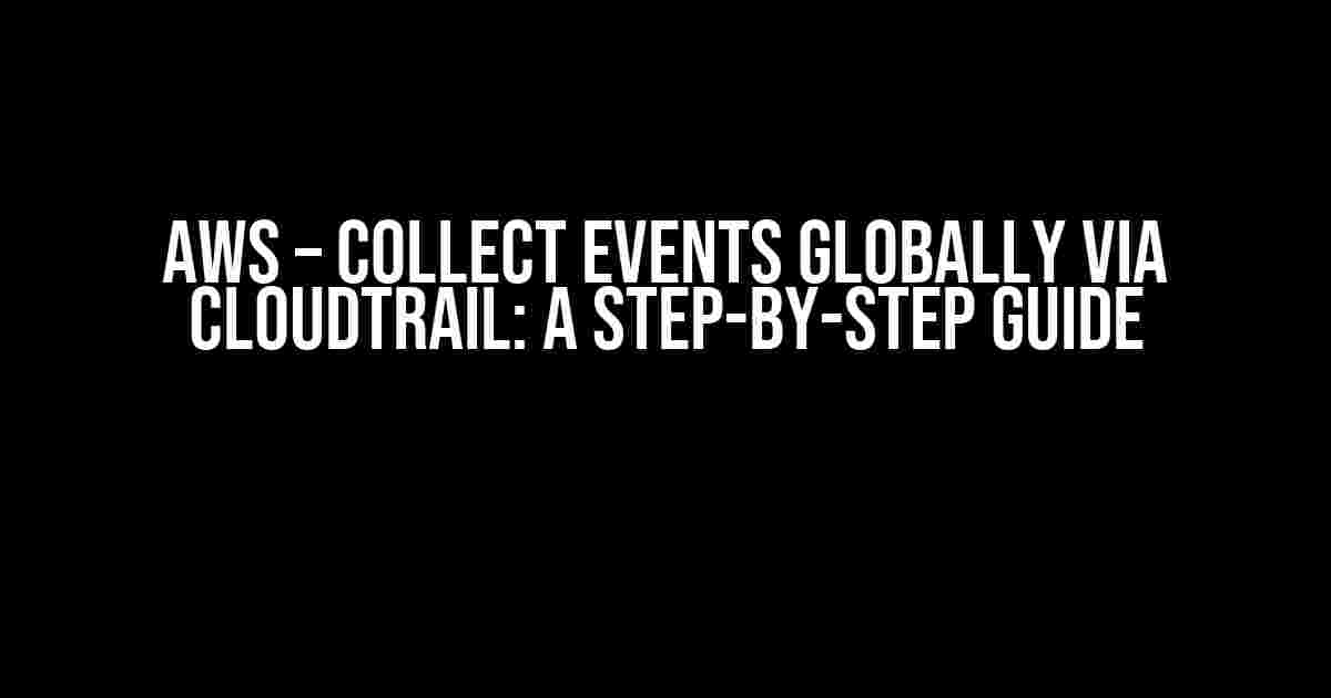 AWS – Collect Events Globally via CloudTrail: A Step-by-Step Guide