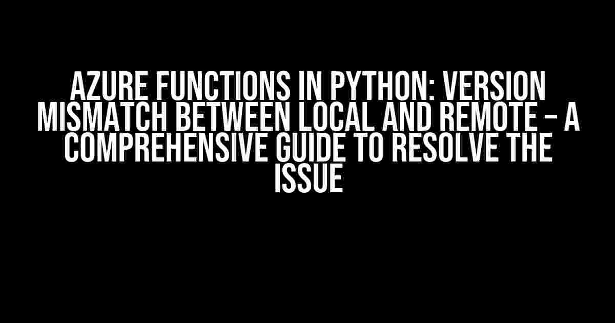 Azure Functions in Python: Version Mismatch between Local and Remote – A Comprehensive Guide to Resolve the Issue