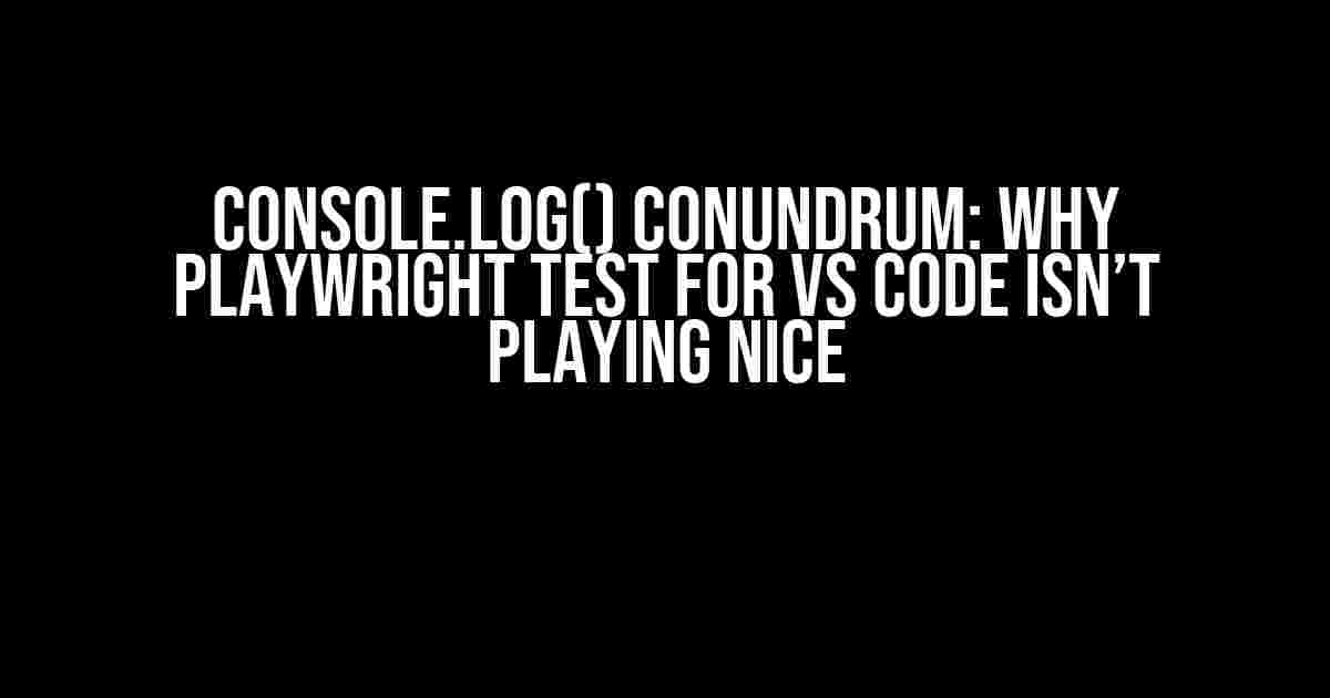 console.log() Conundrum: Why Playwright Test for VS Code Isn’t Playing Nice