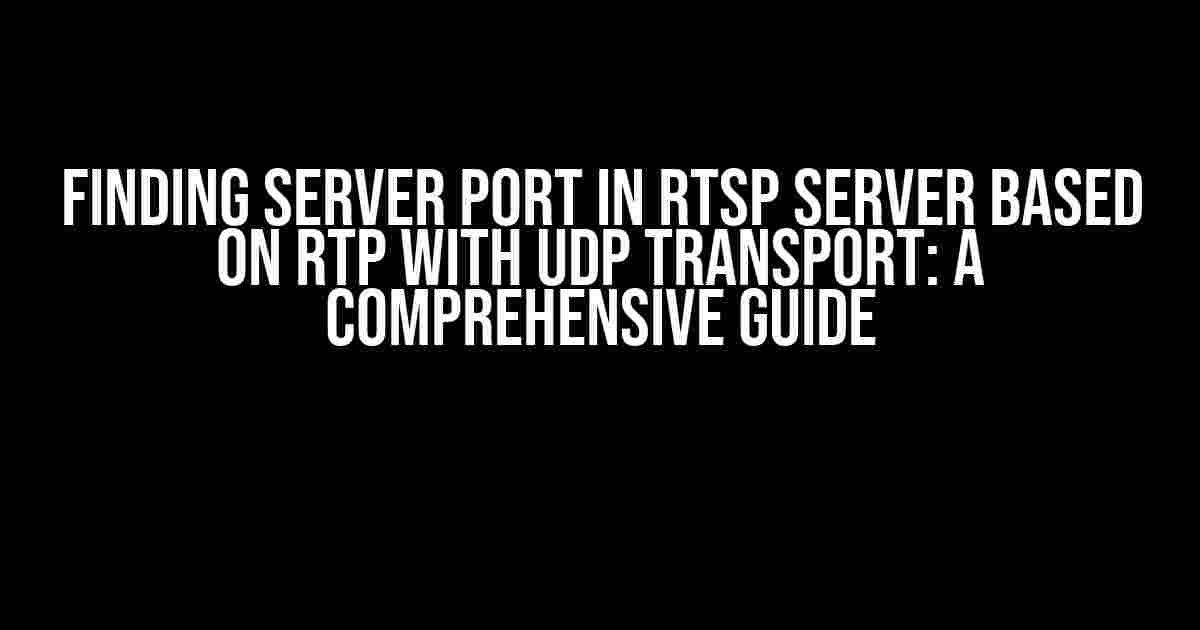 Finding Server Port in RTSP Server Based on RTP with UDP Transport: A Comprehensive Guide