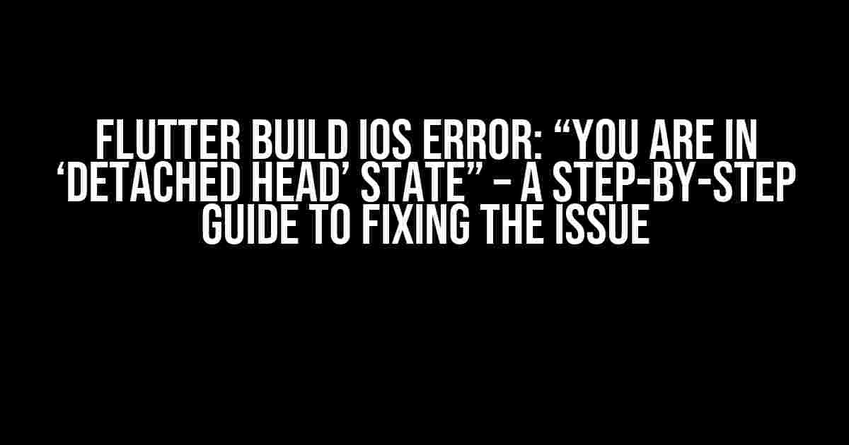 Flutter Build iOS Error: “You are in ‘detached HEAD’ state” – A Step-by-Step Guide to Fixing the Issue