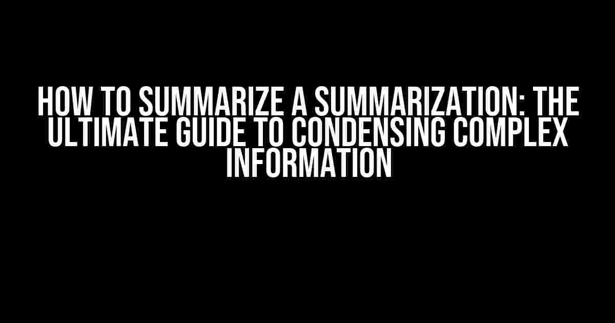 How to Summarize a Summarization: The Ultimate Guide to Condensing Complex Information