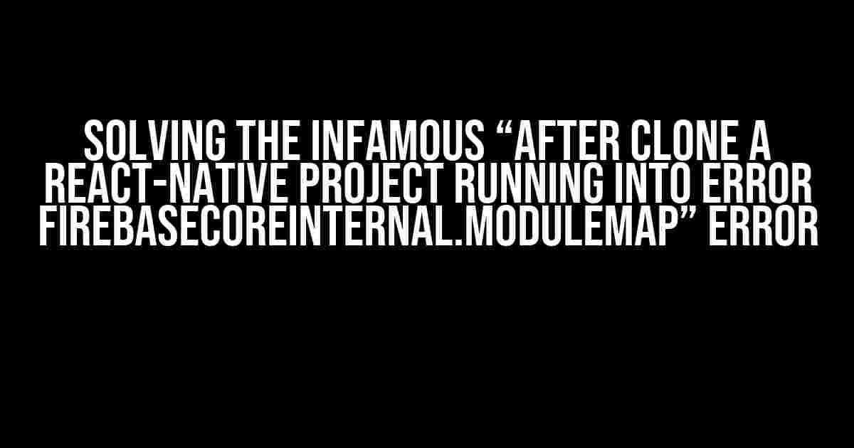 Solving the Infamous “After clone a react-native project running into error FirebaseCoreInternal.modulemap” Error