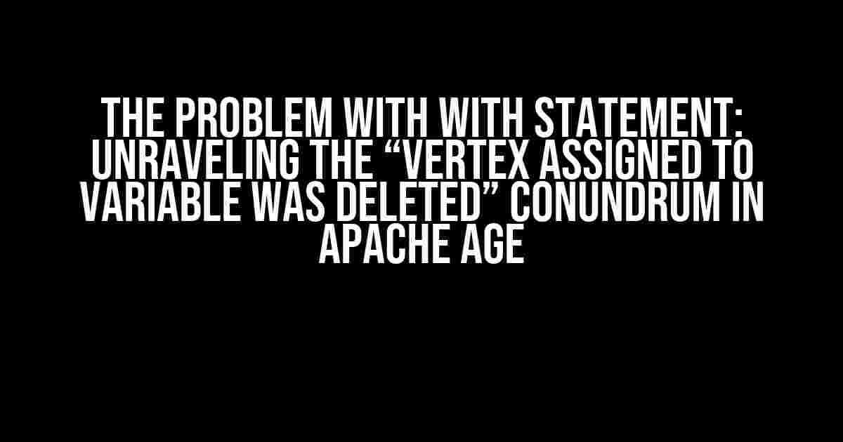 The Problem with WITH Statement: Unraveling the “Vertex assigned to variable was deleted” Conundrum in Apache AGE