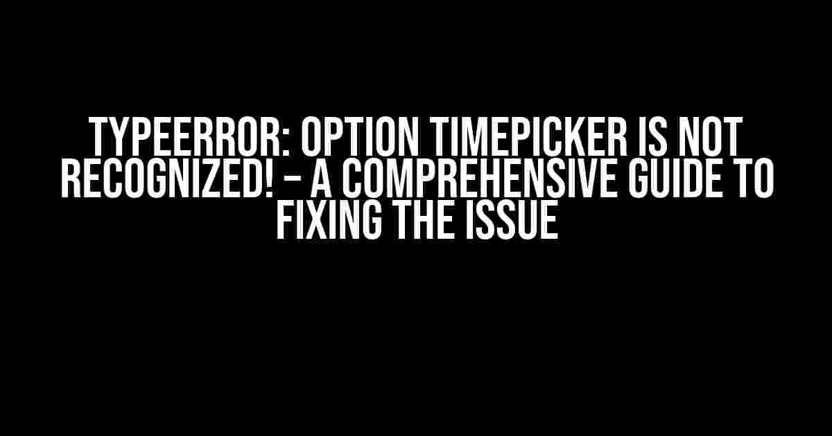 TypeError: Option Timepicker is Not Recognized! – A Comprehensive Guide to Fixing the Issue