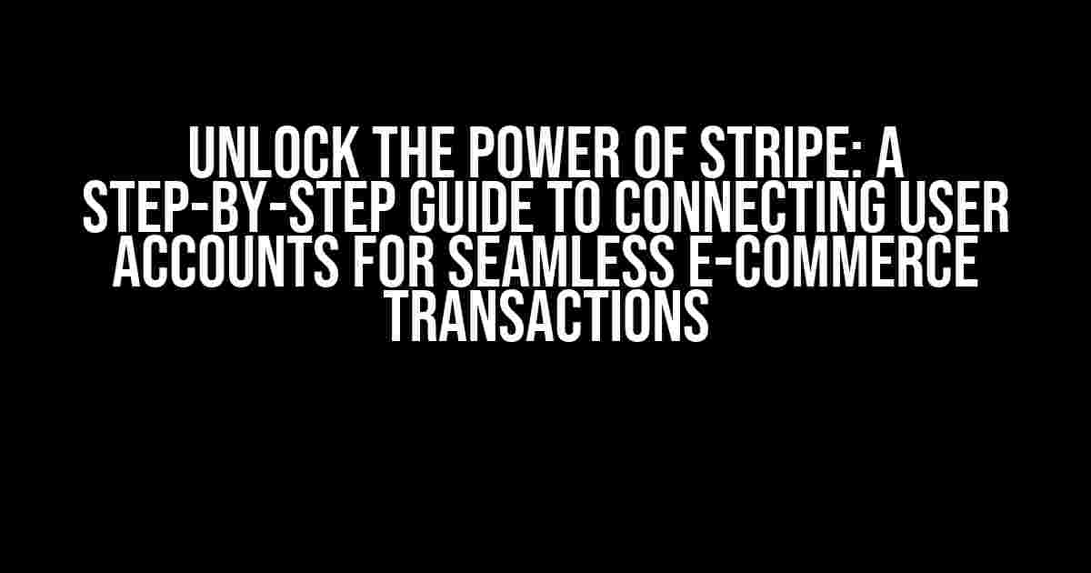 Unlock the Power of Stripe: A Step-by-Step Guide to Connecting User Accounts for Seamless E-Commerce Transactions