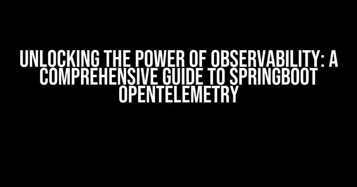 Unlocking the Power of Observability: A Comprehensive Guide to SpringBoot Opentelemetry