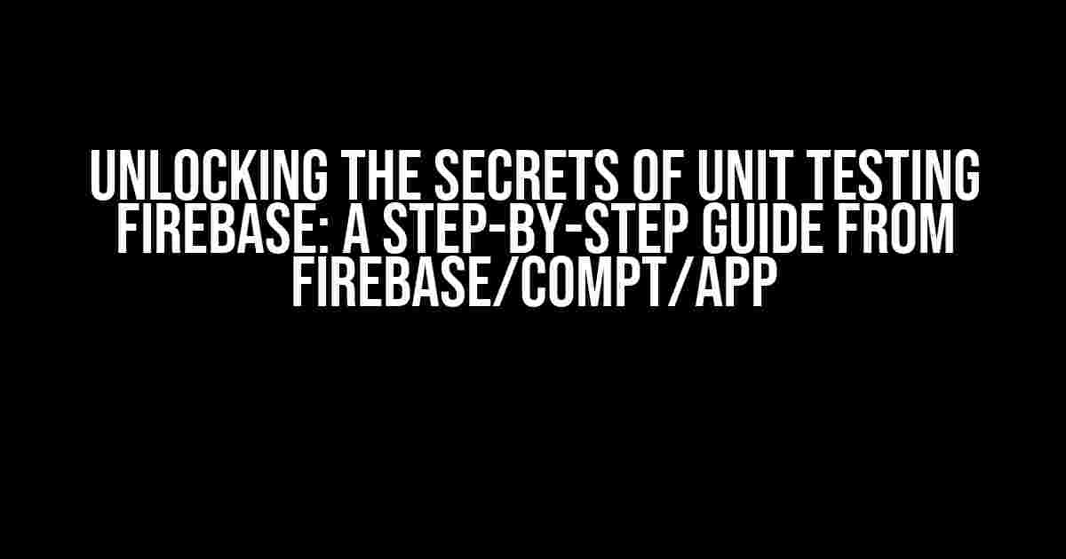 Unlocking the Secrets of Unit Testing Firebase: A Step-by-Step Guide from firebase/compt/app