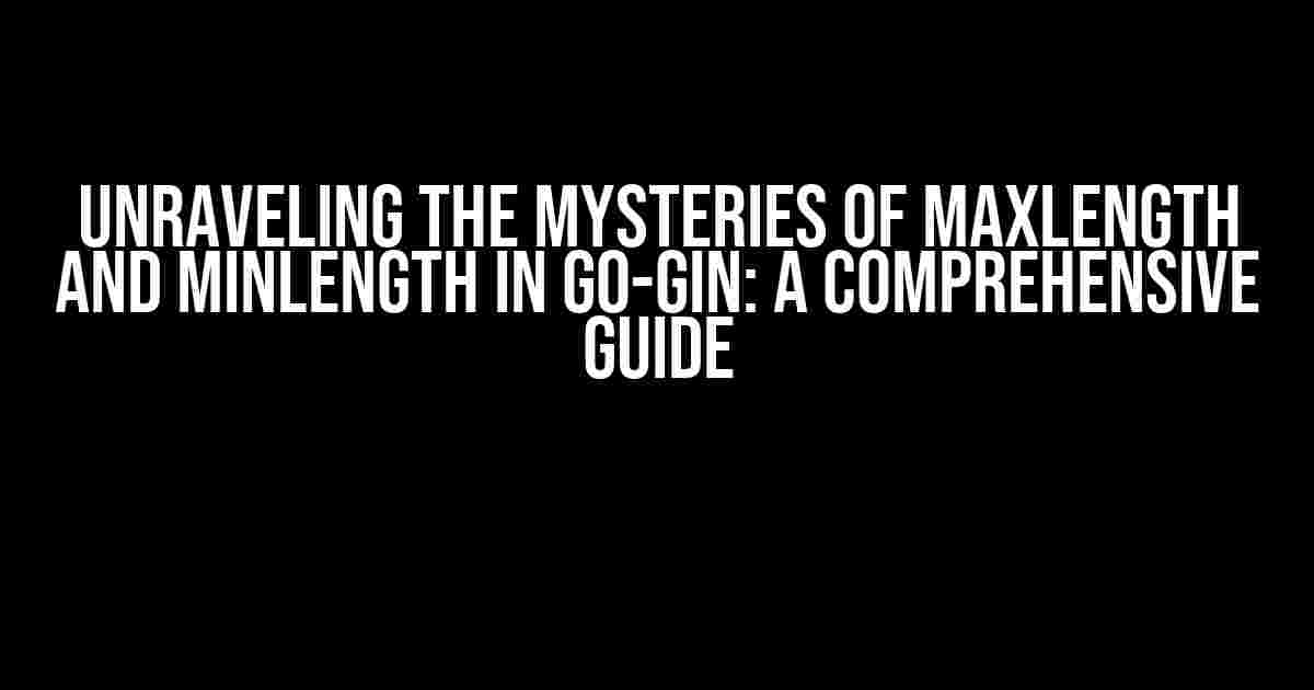 Unraveling the Mysteries of maxLength and minLength in Go-Gin: A Comprehensive Guide