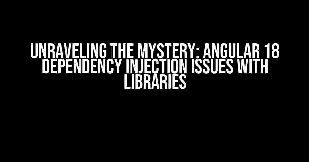 Unraveling the Mystery: Angular 18 Dependency Injection Issues with Libraries