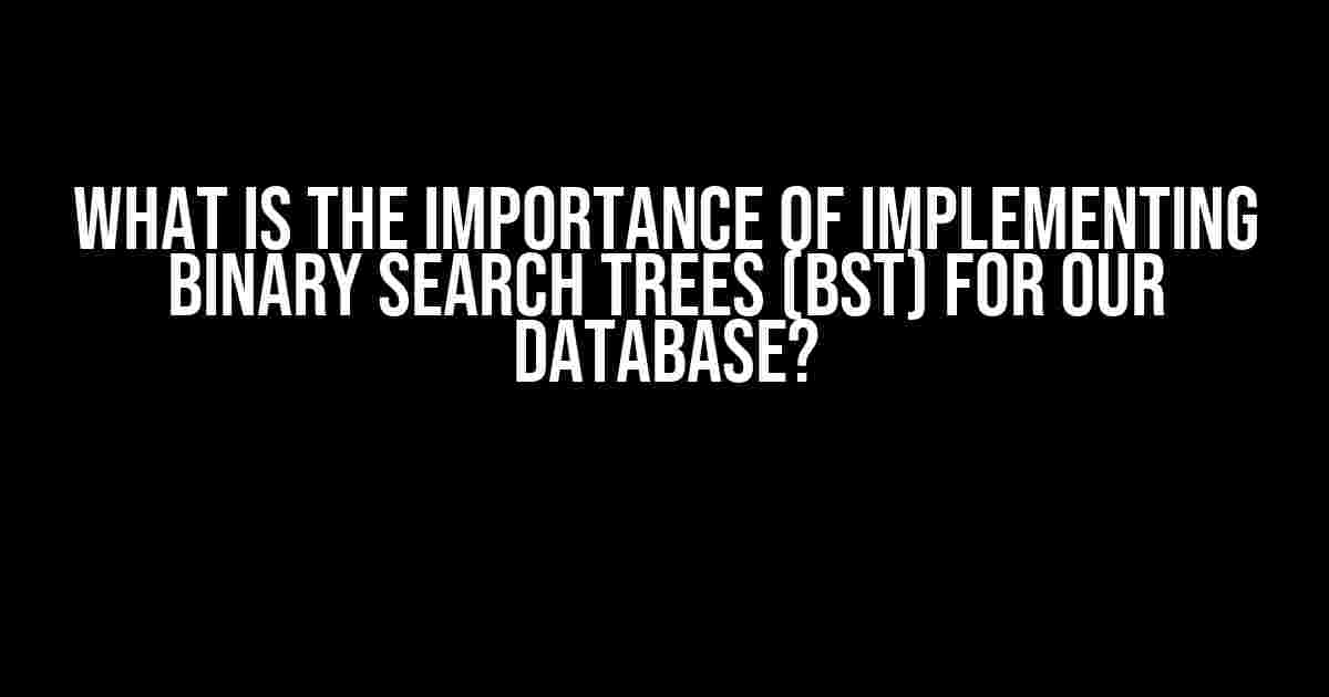 What is the Importance of Implementing Binary Search Trees (BST) for Our Database?